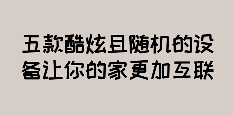 五款酷炫且随机的设备让你的家更加互联