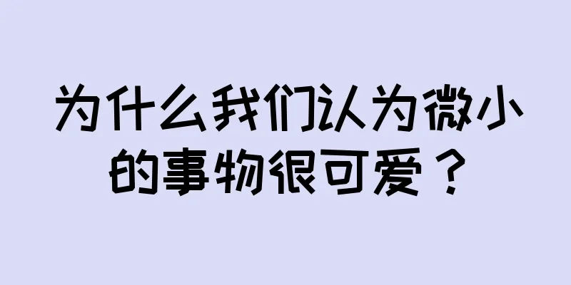 为什么我们认为微小的事物很可爱？