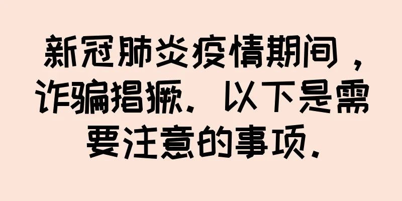 新冠肺炎疫情期间，诈骗猖獗。以下是需要注意的事项。