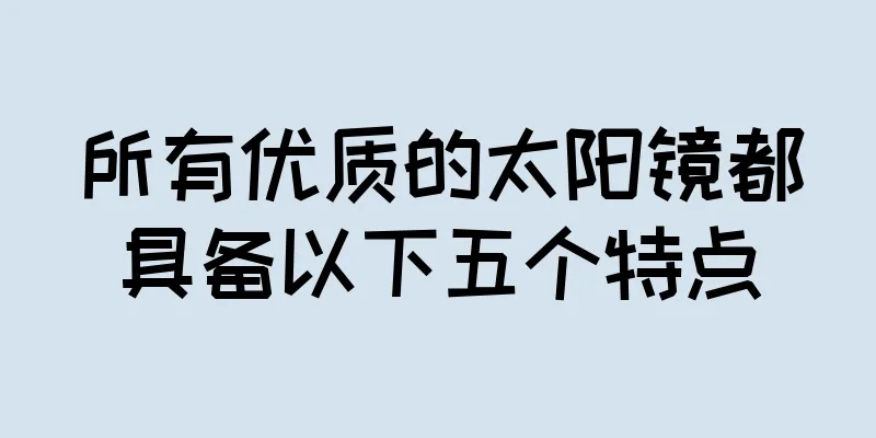 所有优质的太阳镜都具备以下五个特点