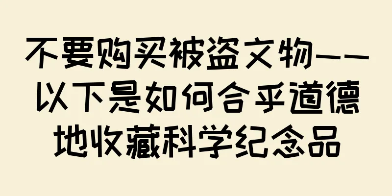 不要购买被盗文物——以下是如何合乎道德地收藏科学纪念品