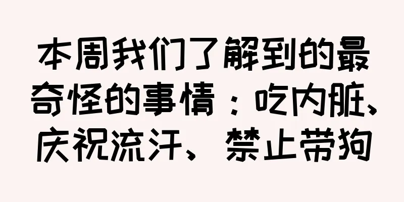 本周我们了解到的最奇怪的事情：吃内脏、庆祝流汗、禁止带狗
