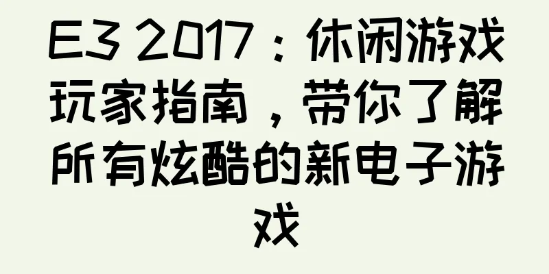 E3 2017：休闲游戏玩家指南，带你了解所有炫酷的新电子游戏