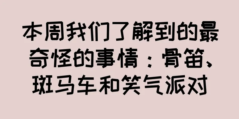 本周我们了解到的最奇怪的事情：骨笛、斑马车和笑气派对