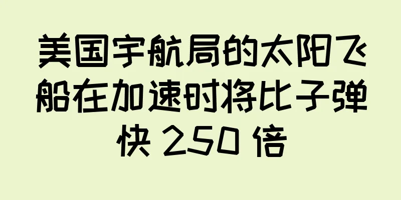 美国宇航局的太阳飞船在加速时将比子弹快 250 倍