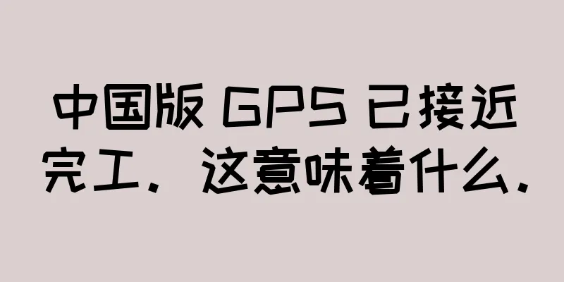 中国版 GPS 已接近完工。这意味着什么。
