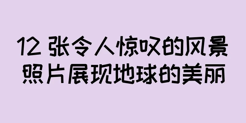 12 张令人惊叹的风景照片展现地球的美丽