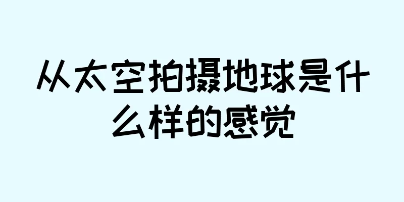 从太空拍摄地球是什么样的感觉