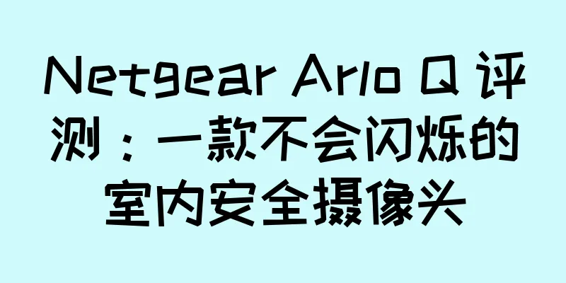 Netgear Arlo Q 评测：一款不会闪烁的室内安全摄像头