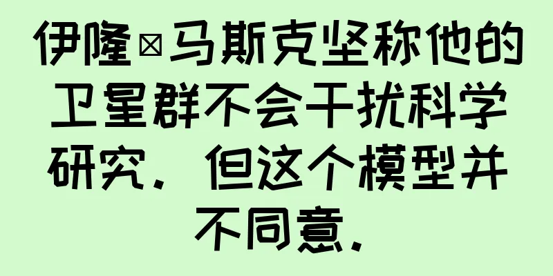 伊隆·马斯克坚称他的卫星群不会干扰科学研究。但这个模型并不同意。