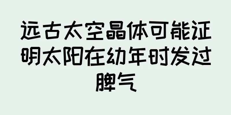 远古太空晶体可能证明太阳在幼年时发过脾气