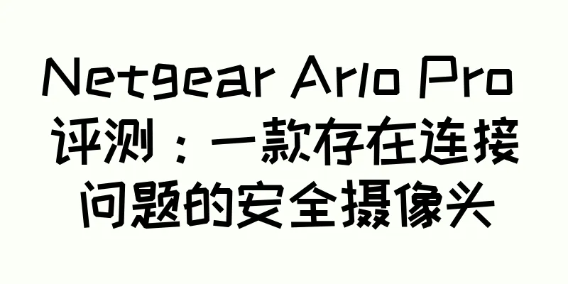 Netgear Arlo Pro 评测：一款存在连接问题的安全摄像头