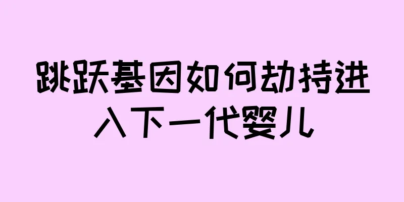 跳跃基因如何劫持进入下一代婴儿