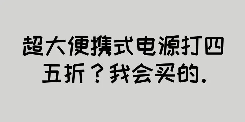 超大便携式电源打四五折？我会买的。