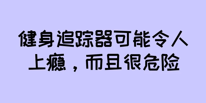 健身追踪器可能令人上瘾，而且很危险