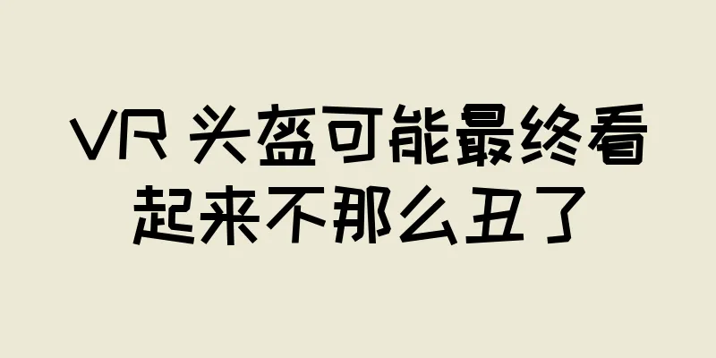 VR 头盔可能最终看起来不那么丑了