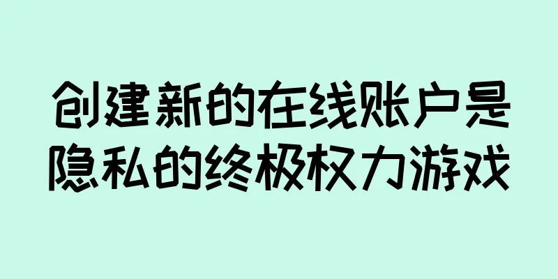 创建新的在线账户是隐私的终极权力游戏