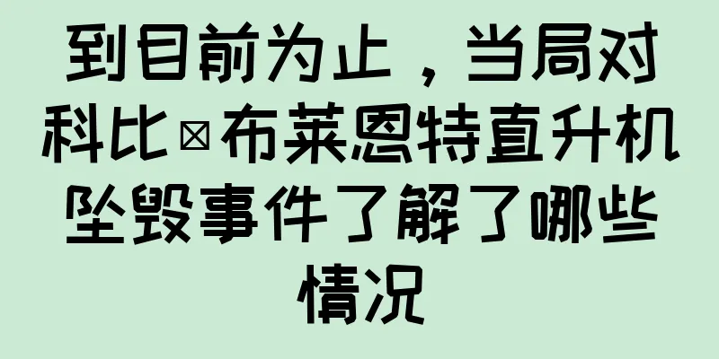 到目前为止，当局对科比·布莱恩特直升机坠毁事件了解了哪些情况