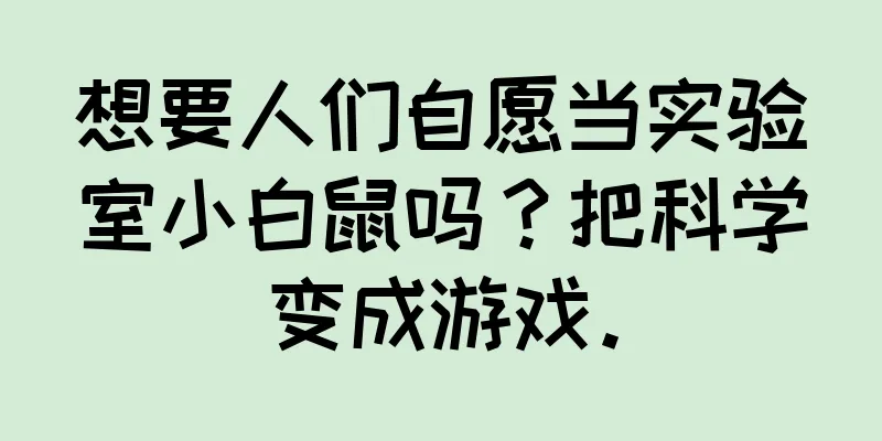 想要人们自愿当实验室小白鼠吗？把科学变成游戏。