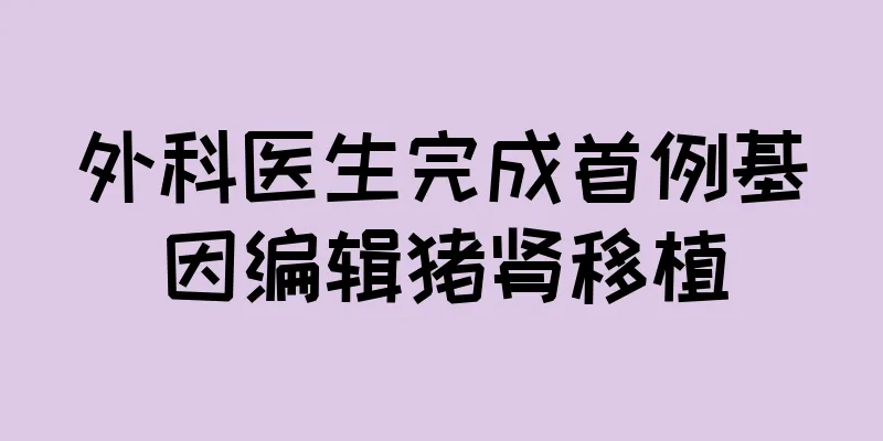 外科医生完成首例基因编辑猪肾移植