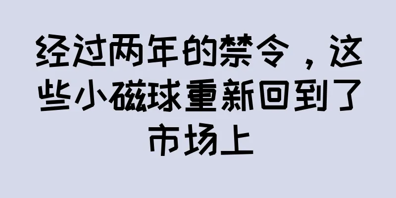 经过两年的禁令，这些小磁球重新回到了市场上