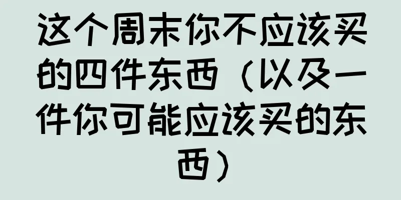 这个周末你不应该买的四件东西（以及一件你可能应该买的东西）