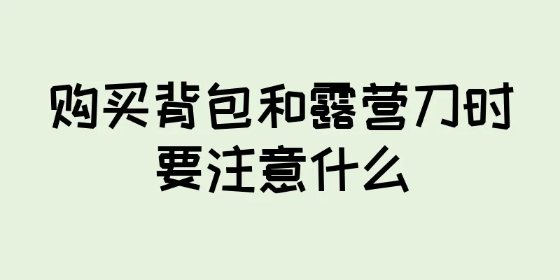 购买背包和露营刀时要注意什么