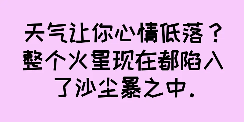 天气让你心情低落？整个火星现在都陷入了沙尘暴之中。