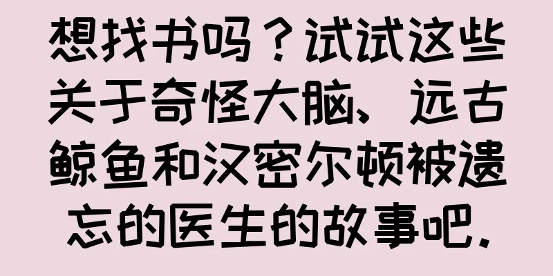 想找书吗？试试这些关于奇怪大脑、远古鲸鱼和汉密尔顿被遗忘的医生的故事吧。