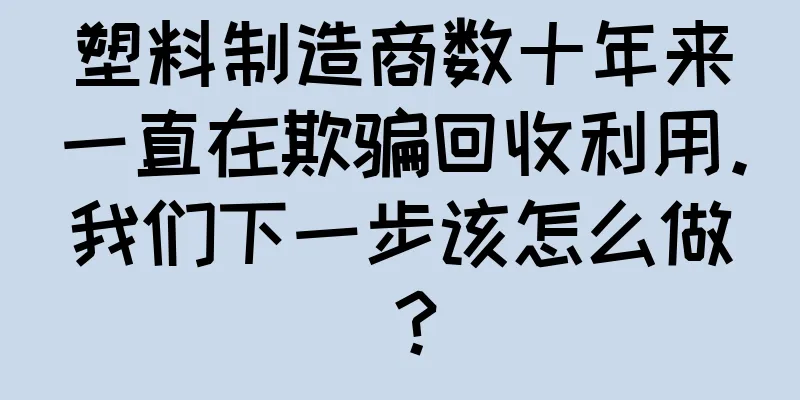 塑料制造商数十年来一直在欺骗回收利用。我们下一步该怎么做？