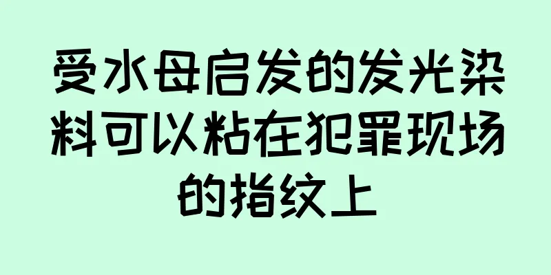 受水母启发的发光染料可以粘在犯罪现场的指纹上