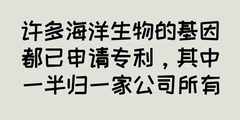 许多海洋生物的基因都已申请专利，其中一半归一家公司所有