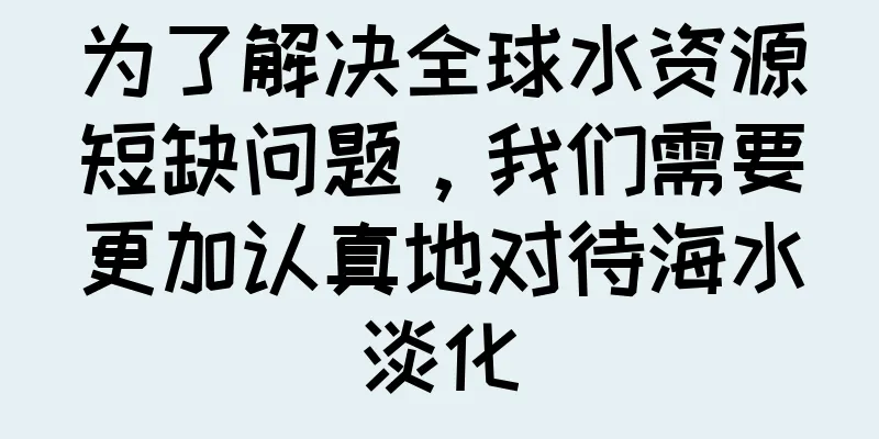为了解决全球水资源短缺问题，我们需要更加认真地对待海水淡化