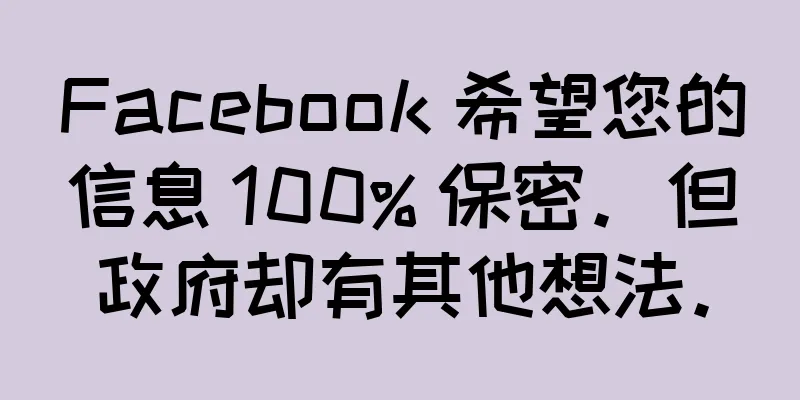 Facebook 希望您的信息 100% 保密。但政府却有其他想法。