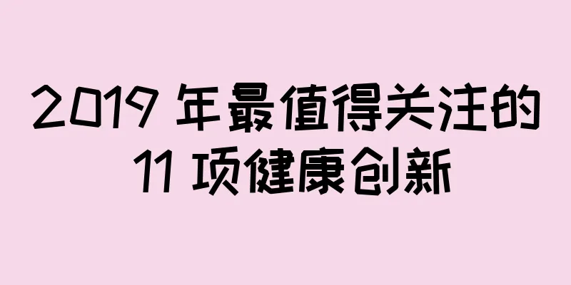 2019 年最值得关注的 11 项健康创新