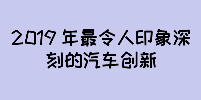2019 年最令人印象深刻的汽车创新
