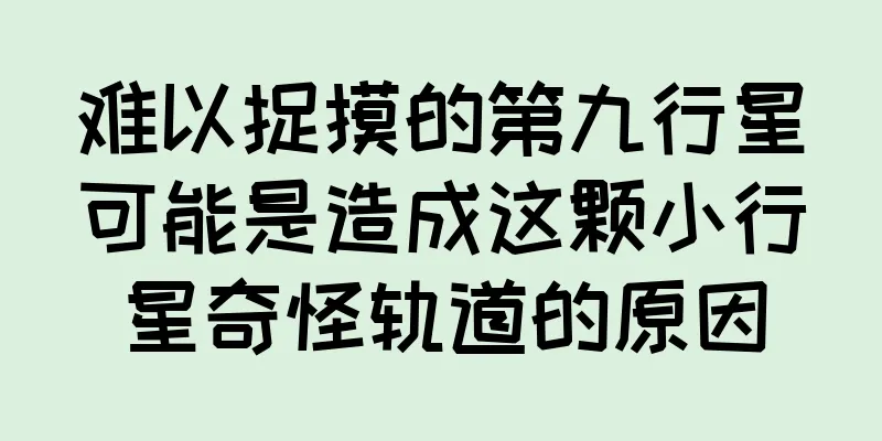 难以捉摸的第九行星可能是造成这颗小行星奇怪轨道的原因