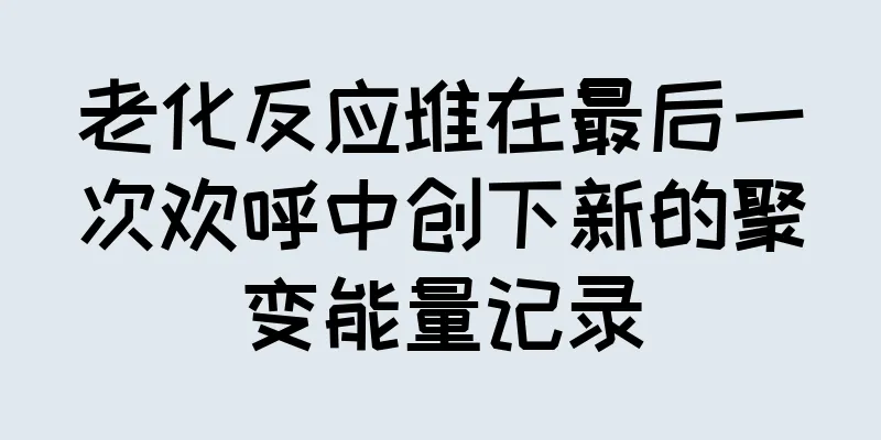 老化反应堆在最后一次欢呼中创下新的聚变能量记录