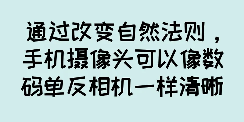 通过改变自然法则，手机摄像头可以像数码单反相机一样清晰