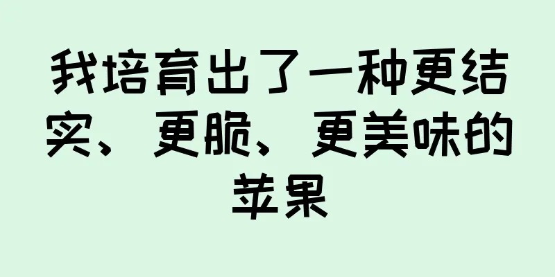 我培育出了一种更结实、更脆、更美味的苹果