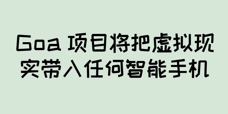 Goa 项目将把虚拟现实带入任何智能手机