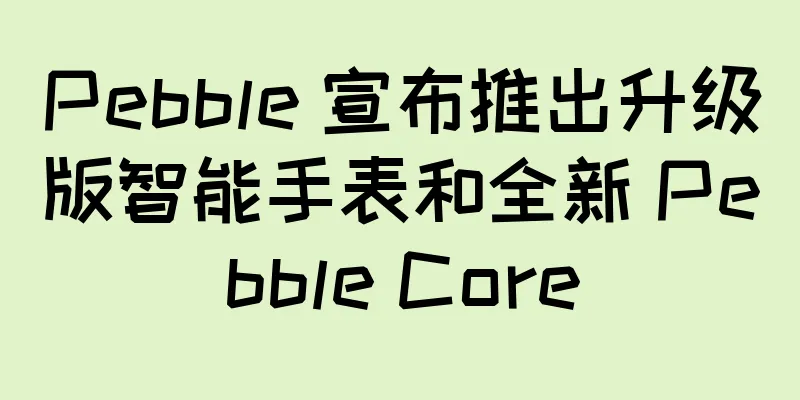 Pebble 宣布推出升级版智能手表和全新 Pebble Core