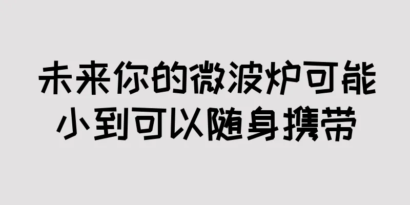 未来你的微波炉可能小到可以随身携带