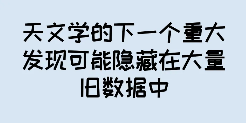 天文学的下一个重大发现可能隐藏在大量旧数据中