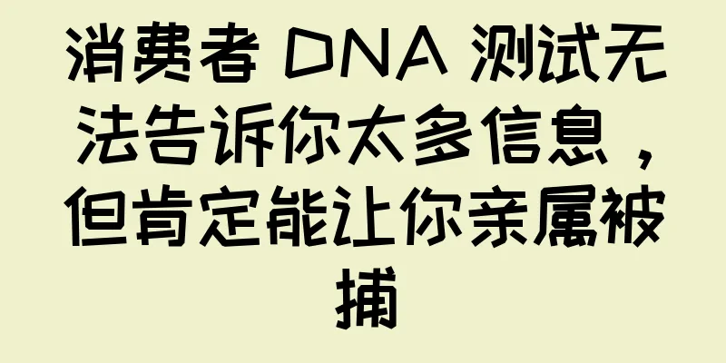 消费者 DNA 测试无法告诉你太多信息，但肯定能让你亲属被捕
