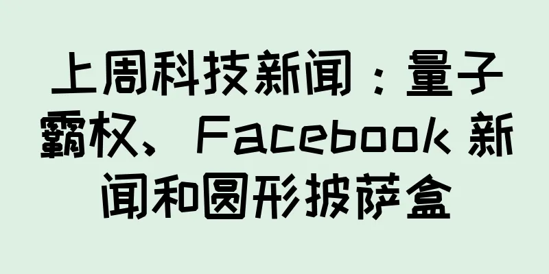 上周科技新闻：量子霸权、Facebook 新闻和圆形披萨盒