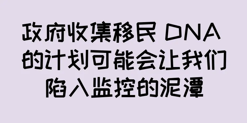 政府收集移民 DNA 的计划可能会让我们陷入监控的泥潭