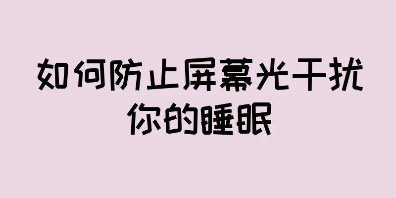 如何防止屏幕光干扰你的睡眠