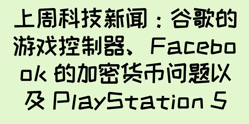 上周科技新闻：谷歌的游戏控制器、Facebook 的加密货币问题以及 PlayStation 5