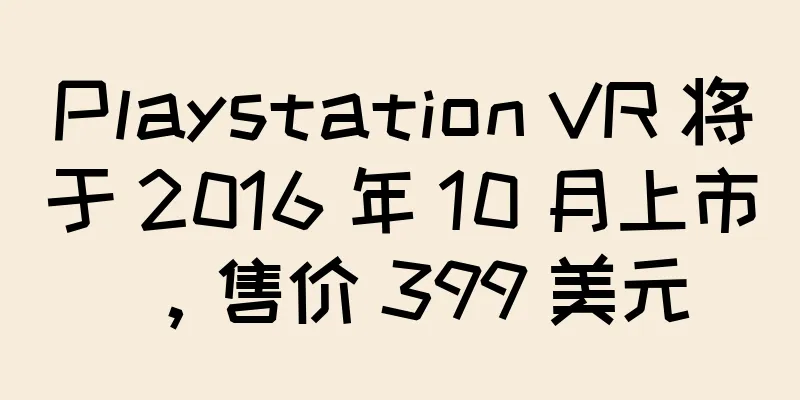 Playstation VR 将于 2016 年 10 月上市，售价 399 美元